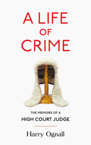 бесплатно читать книгу A Life of Crime: The Memoirs of a High Court Judge автора Harry Ognall