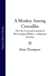 бесплатно читать книгу A Monkey Among Crocodiles: The Life, Loves and Lawsuits of Mrs Georgina Weldon – a disastrous Victorian [Text only] автора Brian Thompson