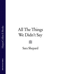 бесплатно читать книгу All The Things We Didn’t Say автора Sara Shepard