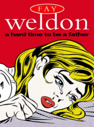 бесплатно читать книгу A Hard Time to Be a Father автора Fay Weldon
