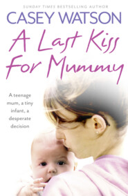 бесплатно читать книгу A Last Kiss for Mummy: A teenage mum, a tiny infant, a desperate decision автора Casey Watson