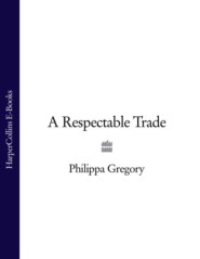 бесплатно читать книгу A Respectable Trade автора Philippa Gregory