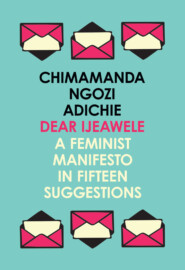 бесплатно читать книгу Dear Ijeawele, or a Feminist Manifesto in Fifteen Suggestions автора Чимаманда Нгози Адичи
