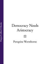 бесплатно читать книгу Democracy Needs Aristocracy автора Peregrine Worsthorne
