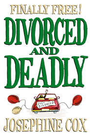 бесплатно читать книгу Divorced and Deadly автора Josephine Cox