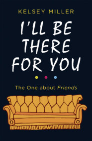 бесплатно читать книгу I'll Be There For You: The ultimate book for Friends fans everywhere автора Kelsey Miller