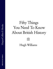 бесплатно читать книгу Fifty Things You Need To Know About British History автора Hugh Williams