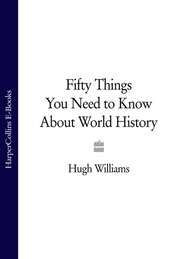 бесплатно читать книгу Fifty Things You Need to Know About World History автора Hugh Williams
