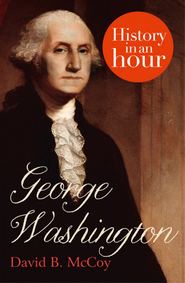 бесплатно читать книгу George Washington: History in an Hour автора David McCoy