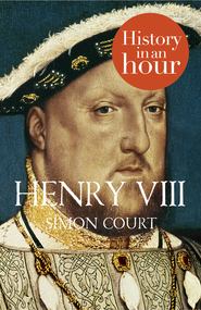 бесплатно читать книгу Henry VIII: History in an Hour автора Simon Court