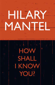 бесплатно читать книгу How Shall I Know You? автора Hilary Mantel