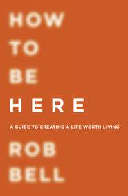 бесплатно читать книгу How To Be Here автора Rob Bell