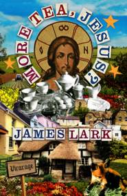 бесплатно читать книгу More Tea, Jesus? автора James Lark