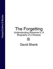 бесплатно читать книгу The Forgetting: Understanding Alzheimer’s: A Biography of a Disease автора David Shenk