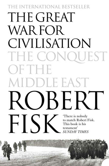 бесплатно читать книгу The Great War for Civilisation: The Conquest of the Middle East автора Robert Fisk