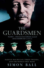 бесплатно читать книгу The Guardsmen: Harold Macmillan, Three Friends and the World they Made автора Simon Ball