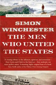 бесплатно читать книгу The Men Who United the States: The Amazing Stories of the Explorers, Inventors and Mavericks Who Made America автора Simon Winchester