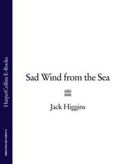 бесплатно читать книгу Sad Wind from the Sea автора Jack Higgins