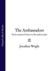 бесплатно читать книгу The Ambassadors: From Ancient Greece to the Nation State автора Jonathan Wright
