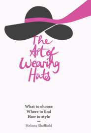 бесплатно читать книгу The Art of Wearing Hats: What to choose. Where to find. How to style. автора Helena Sheffield
