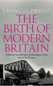 бесплатно читать книгу The Birth of Modern Britain: A Journey into Britain’s Archaeological Past: 1550 to the Present автора Francis Pryor