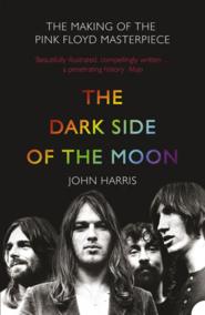 бесплатно читать книгу The Dark Side of the Moon: The Making of the Pink Floyd Masterpiece автора John Harris