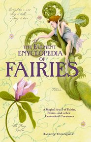 бесплатно читать книгу THE ELEMENT ENCYCLOPEDIA OF FAIRIES: An A-Z of Fairies, Pixies, and other Fantastical Creatures автора Lucy Cooper