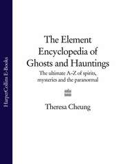 бесплатно читать книгу The Element Encyclopedia of Ghosts and Hauntings: The Complete A–Z for the Entire Magical World автора Theresa Cheung