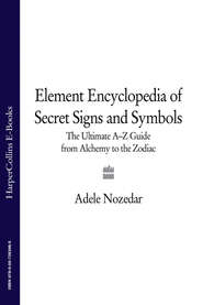 бесплатно читать книгу The Element Encyclopedia of Secret Signs and Symbols: The Ultimate A–Z Guide from Alchemy to the Zodiac автора Adele Nozedar
