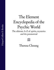 бесплатно читать книгу The Element Encyclopedia of the Psychic World: The Ultimate A–Z of Spirits, Mysteries and the Paranormal автора Theresa Cheung