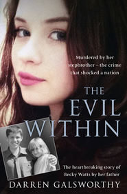 бесплатно читать книгу The Evil Within: Murdered by her stepbrother – the crime that shocked a nation. The heartbreaking story of Becky Watts by her father автора Darren Galsworthy