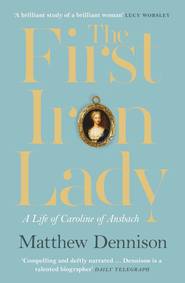 бесплатно читать книгу The First Iron Lady: A Life of Caroline of Ansbach автора Matthew Dennison