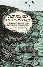 бесплатно читать книгу The Frayed Atlantic Edge: A Historian’s Journey from Shetland to the Channel автора David Gange