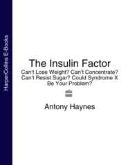 бесплатно читать книгу The Insulin Factor: Can’t Lose Weight? Can’t Concentrate? Can’t Resist Sugar? Could Syndrome X Be Your Problem? автора Antony Haynes
