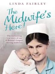бесплатно читать книгу The Midwife’s Here!: The Enchanting True Story of One of Britain’s Longest Serving Midwives автора Linda Fairley