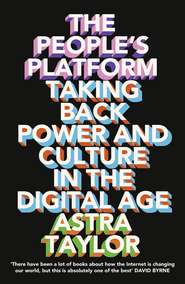 бесплатно читать книгу The People’s Platform: Taking Back Power and Culture in the Digital Age автора Astra Taylor