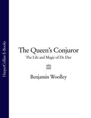 бесплатно читать книгу The Queen’s Conjuror: The Life and Magic of Dr. Dee автора Benjamin Woolley
