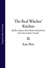 бесплатно читать книгу The Real Witches’ Kitchen: Spells, recipes, oils, lotions and potions from the Witches’ Hearth автора Kate West