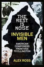 бесплатно читать книгу The Rest Is Noise Series: Invisible Men: American Composers from Ives to Ellington автора Alex Ross