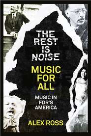 бесплатно читать книгу The Rest Is Noise Series: Music for All: Music in FDR’s America автора Alex Ross