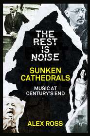бесплатно читать книгу The Rest Is Noise Series: Sunken Cathedrals: Music at Century’s End автора Alex Ross