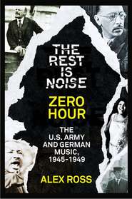 бесплатно читать книгу The Rest Is Noise Series: Zero Hour: The U.S. Army and German Music, 1945–1949 автора Alex Ross