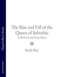 бесплатно читать книгу The Rise and Fall of the Queen of Suburbia: A Black-Hearted Soap Opera автора Sarah May