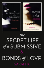 бесплатно читать книгу The Secret Life of a Submissive and Bonds of Love: 2-book BDSM Erotica Collection автора Sarah K