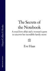 бесплатно читать книгу The Secrets of the Notebook: A royal love affair and a woman’s quest to uncover her incredible family secret автора Eve Haas