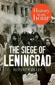 бесплатно читать книгу The Siege of Leningrad: History in an Hour автора Rupert Colley