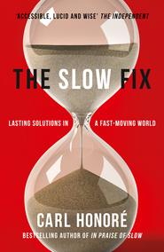 бесплатно читать книгу The Slow Fix: Solve Problems, Work Smarter and Live Better in a Fast World автора Carl Honore