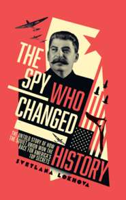 бесплатно читать книгу The Spy Who Changed History: The Untold Story of How the Soviet Union Won the Race for America’s Top Secrets автора Svetlana Lokhova