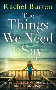 бесплатно читать книгу The Things We Need to Say: An emotional, uplifting story of hope from bestselling author Rachel Burton автора Rachel Burton