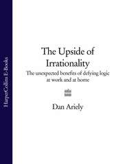 бесплатно читать книгу The Upside of Irrationality: The Unexpected Benefits of Defying Logic at Work and at Home автора Дэн Ариели